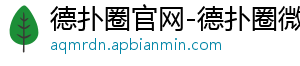 德扑圈俱乐部微信客服怎么样-德扑圈官网-德扑圈微信-德扑圈官方